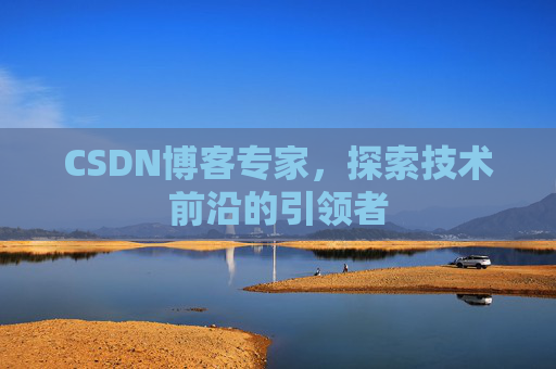 CSDN博客专家,探索技术前沿的引领者